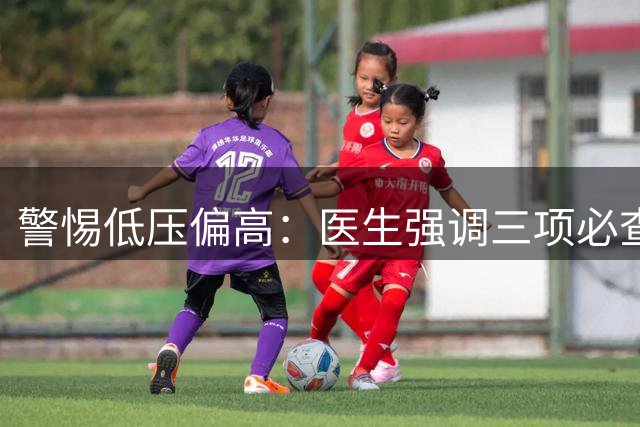 警惕低压偏高：医生强调三项必查项目